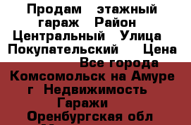 Продам 4-этажный гараж › Район ­ Центральный › Улица ­ Покупательский 2 › Цена ­ 450 000 - Все города, Комсомольск-на-Амуре г. Недвижимость » Гаражи   . Оренбургская обл.,Медногорск г.